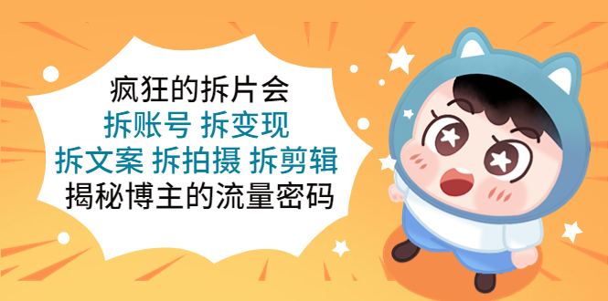 【副业项目5581期】疯狂的拆片会：拆账号 拆变现 拆文案 拆拍摄 拆剪辑 揭秘博主的流量密码-网赚资源网