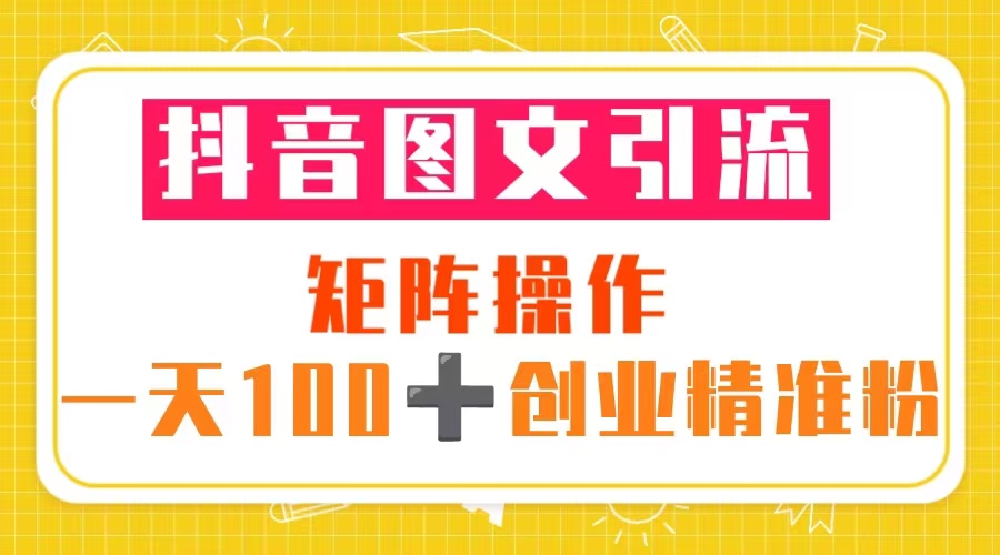 【副业项目5603期】抖音图文引流 矩阵操作 一天100+创业精准粉（5节视频课+素材模板）-网赚资源网