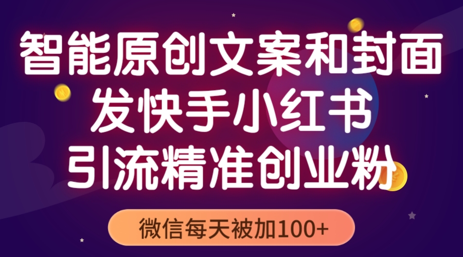 【副业项目5606期】智能原创封面和创业文案，快手小红书引流精准创业粉，微信每天被加100+-网赚资源网