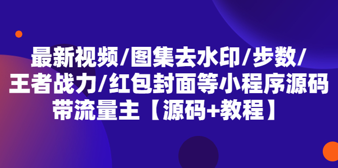 【副业项目5608期】最新视频/图集去水印/步数/王者战力/红包封面等 带流量主(小程序源码+教程)-网赚资源网