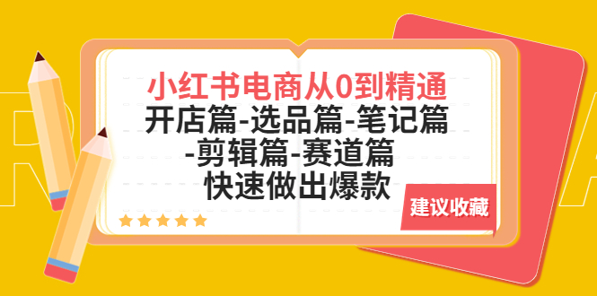 【副业项目5611期】小红书电商从0到精通：开店篇-选品篇-笔记篇-剪辑篇-赛道篇 快速做出爆款-网赚资源网