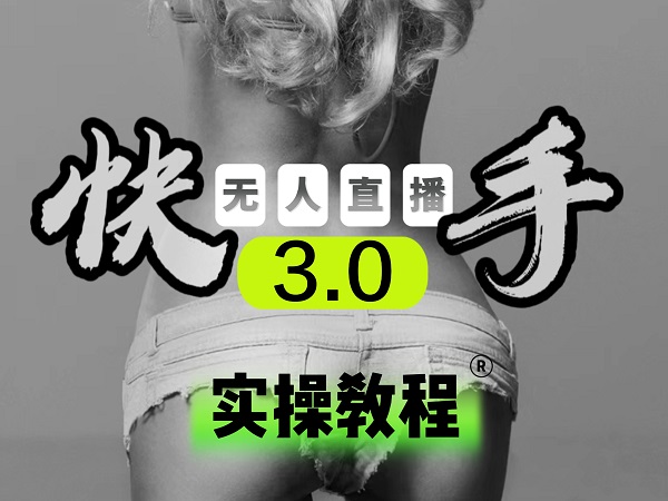 【无人直播3.0】零基础玩转男粉快手无人直播日产1000+，稳狠猛，2023男粉落地项目实操教程-网赚资源网