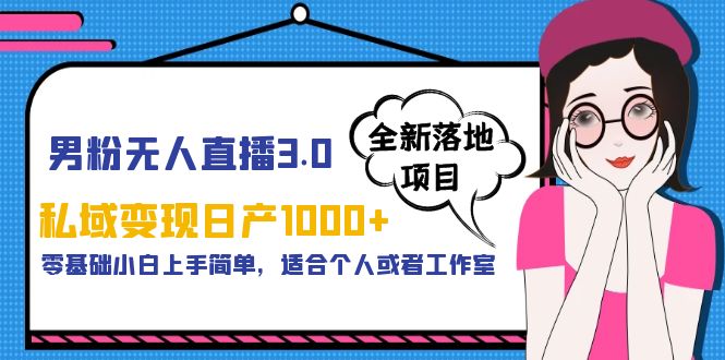 【副业项目5958期】男粉无人直播3.0私域变现日产1000+，零基础小白上手简单，适合个人或工作室-网赚资源网
