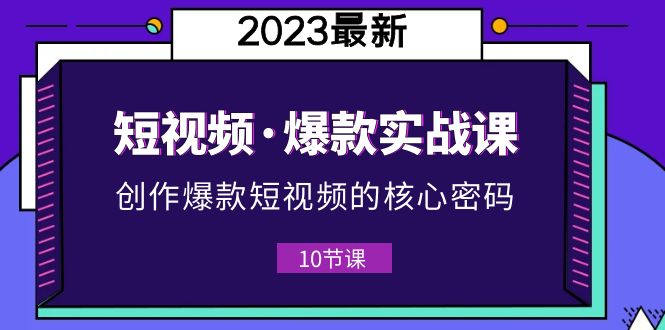 【副业项目5959期】2023短视频·爆款实战课，创作·爆款短视频的核心·密码（10节视频课）-网赚资源网