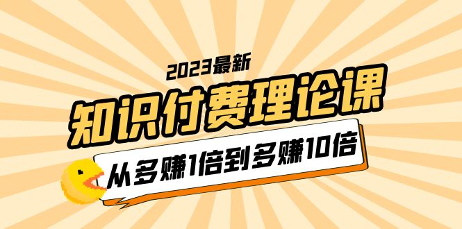 【副业项目5967期】2023知识付费理论课，从多赚1倍到多赚10倍（10节视频课）-网赚资源网