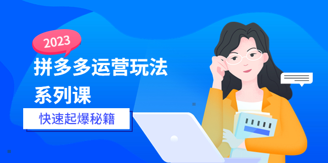 【副业项目5875期】2023拼多多运营-玩法系列课—-快速起爆秘籍【更新-25节课】-网赚资源网