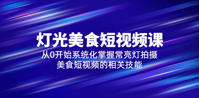 【副业项目5879期】2023灯光-美食短视频课，从0开始系统化掌握常亮灯拍摄美食短视频的相关技能-网赚资源网