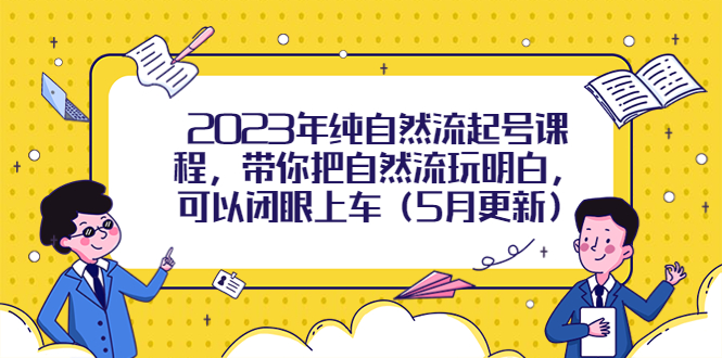 【副业项目5848期】2023年纯自然流起号课程，带你把自然流玩明白，可以闭眼上车（5月更新）-网赚资源网