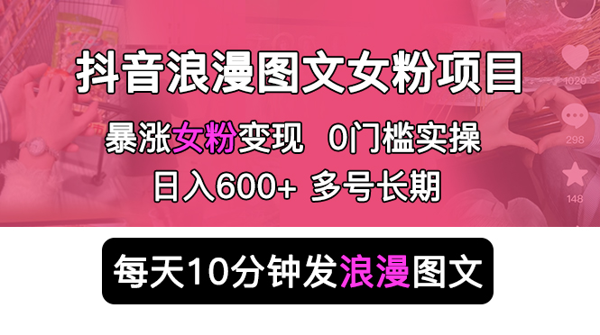 【副业项目5852期】抖音浪漫图文暴力涨女粉项目 简单0门槛 每天10分钟发图文 日入600+长期多号-网赚资源网