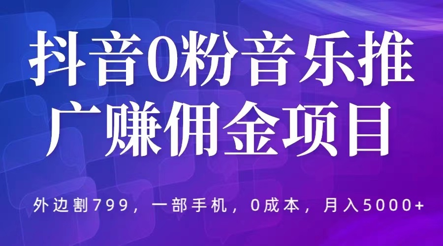 【副业项目5853期】抖音0粉音乐推广赚佣金项目，外边割799，一部手机0成本就可操作，月入5000+-网赚资源网