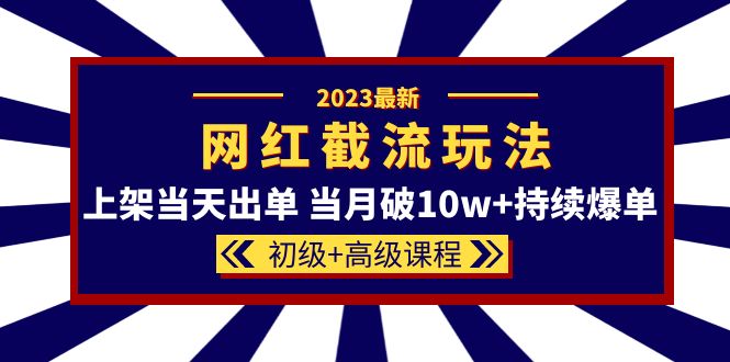 【副业项目5862期】2023网红·同款截流玩法【初级+高级课程】上架当天出单 当月破10w+持续爆单-网赚资源网