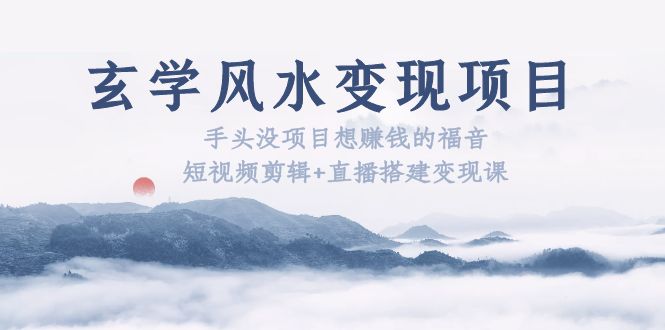【副业项目5714期】玄学风水变现项目：手头没项目想赚钱的福音（短视频剪辑+直播搭建变现课）-网赚资源网