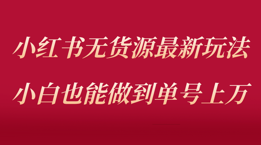 【副业项目5715期】小红书无货源最新螺旋起号玩法，电商小白也能做到单号上万（收费3980）-网赚资源网