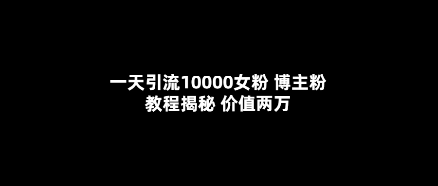 【副业项目5716期】一天引流10000女粉，博主粉教程揭秘（价值两万）-网赚资源网