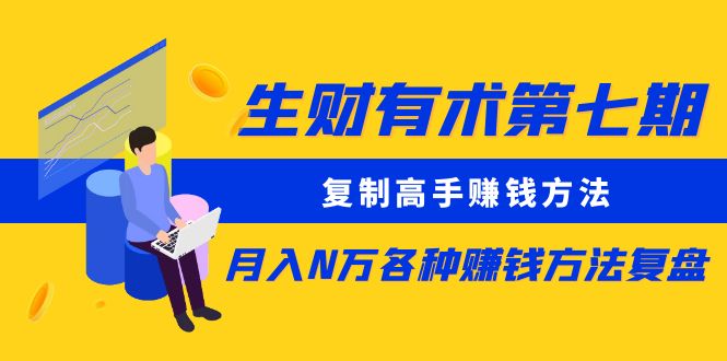 【副业项目5718期】生财有术第七期：复制高手赚钱方法 月入N万各种赚钱方法复盘（更新到0430）-网赚资源网