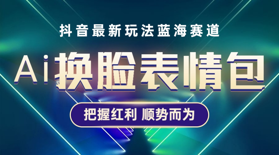 【副业项目5701期】抖音AI换脸表情包小程序变现最新玩法，单条视频变现1万+普通人也能轻松玩转-网赚资源网