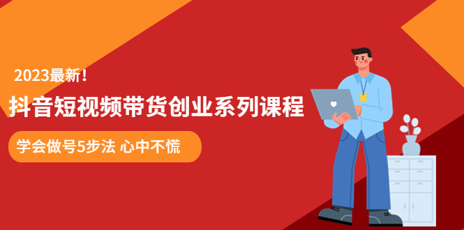【副业项目5920期】某培训售价980的抖音短视频带货创业系列课程 学会做号5步法 心中不慌-网赚资源网