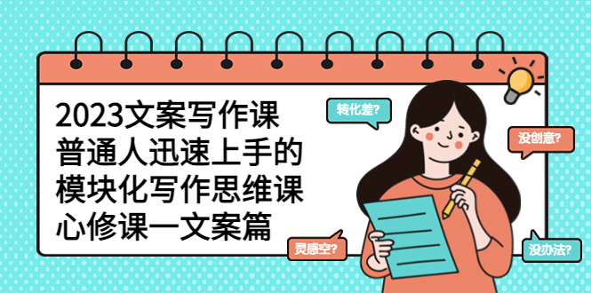 【副业项目5890期】2023文案写作课，普通人迅速上手的，模块化写作思维课（心修课一文案篇）-网赚资源网