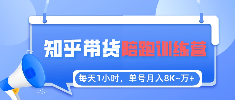 【副业项目5723期】每天1小时，单号稳定月入8K~1万+【知乎好物推荐】陪跑训练营（详细教程）-网赚资源网