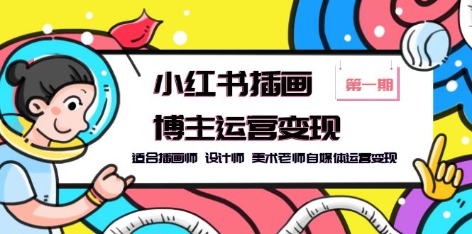 【副业项目5896期】小红书插画博主运营变现-第1期，适合插画师 设计师 美术老师自媒体运营变现-网赚资源网