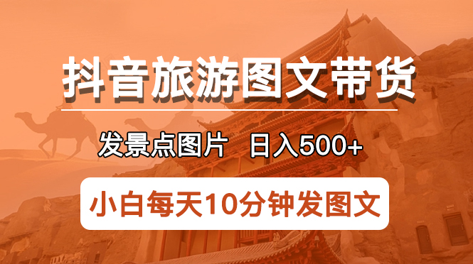 【副业项目5926期】抖音旅游图文带货项目，每天半小时发景点图片日入500+长期稳定项目-网赚资源网