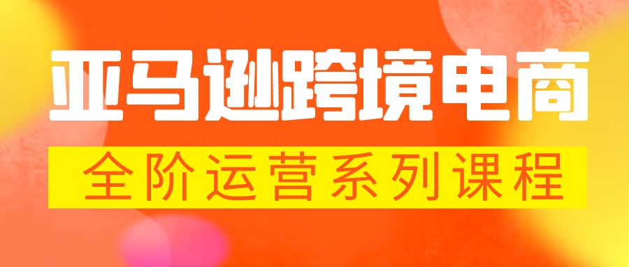 【副业项目5987期】亚马逊跨境-电商全阶运营系列课程 每天10分钟，让你快速成为亚马逊运营高手-网赚资源网