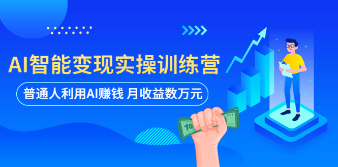 【副业项目5934期】AI智能变现实操训练营：普通人利用AI赚钱 月收益数万元（全套课程+文档）-网赚资源网