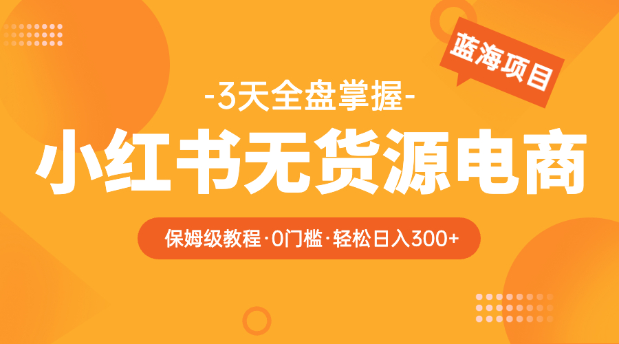 【副业项目5935期】2023小红书无货源电商【保姆级教程从0到日入300】爆单3W-网赚资源网