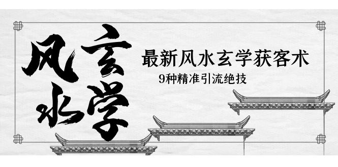【副业项目5952期】最新风水玄学-获客术，9种精准引流绝技（专题课）-网赚资源网