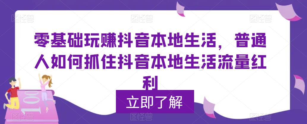 【副业项目5913期】0基础玩赚抖音同城本地生活，普通人如何抓住抖音本地生活流量红利-网赚资源网