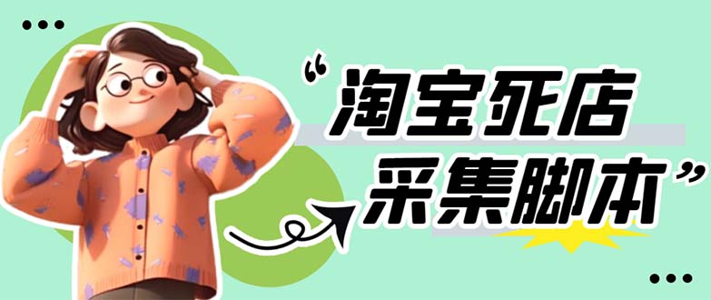 【副业项目5917期】外面卖398最新淘宝死店采集软件 号称一单利润100+【采集脚本+教程】仅揭秘-网赚资源网