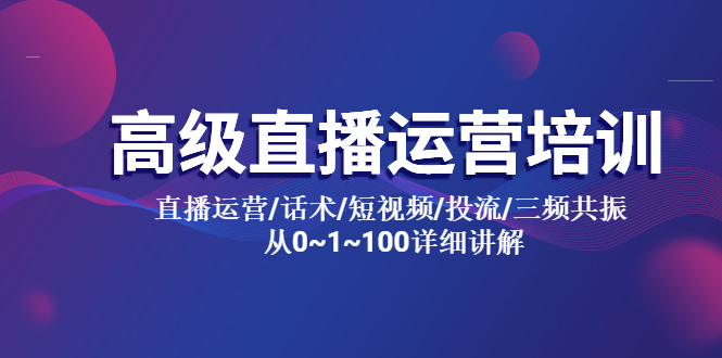 【副业项目5791期】高级直播运营培训 直播运营/话术/短视频/投流/三频共振 从0~1~100详细讲解-网赚资源网