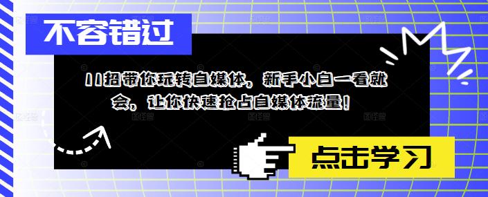 【副业项目5687期】11招带你玩转自媒体，新手小白一看就会，让你快速抢占自媒体流量-网赚资源网