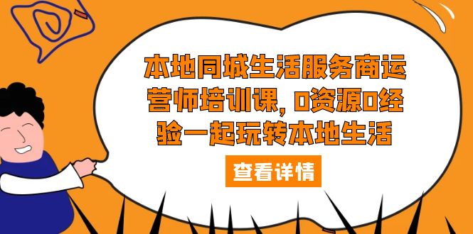 【副业项目5792期】本地同城生活服务商运营师培训课，0资源0经验一起玩转本地生活-网赚资源网