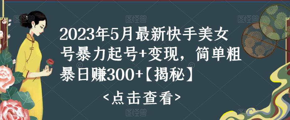 【副业项目5979期】快手暴力起号+变现2023五月最新玩法，简单粗暴 日入300+-网赚资源网