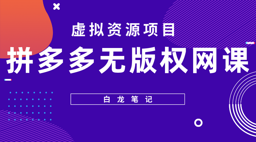 【副业项目5694期】【白龙笔记】拼多多无版权网课项目，月入5000的长期项目，玩法详细拆解-网赚资源网