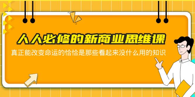 【副业项目5938期】人人必修-新商业思维课 真正改变命运的恰恰是那些看起来没什么用的知识-网赚资源网