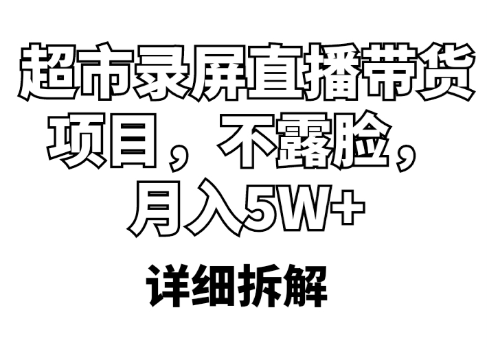 【副业项目5797期】超市录屏直播带货项目，不露脸，月入5W+（详细拆解）-网赚资源网