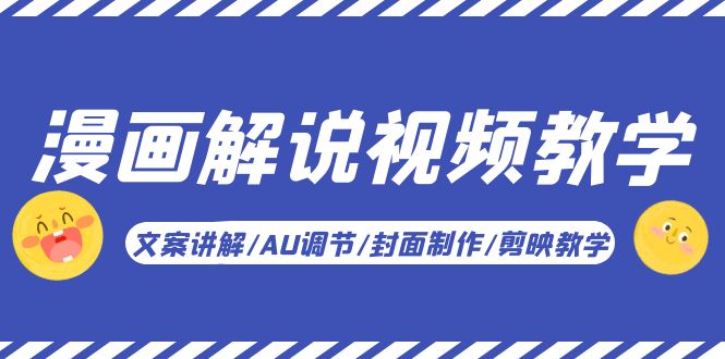 【副业项目5945期】漫画解说-视频教学基础课：文案讲解/AU调节/封面制作/剪映教学！-网赚资源网