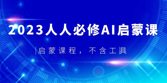 【副业项目5736期】2023人人必修·AI启蒙课，启蒙课程，不含工具-网赚资源网