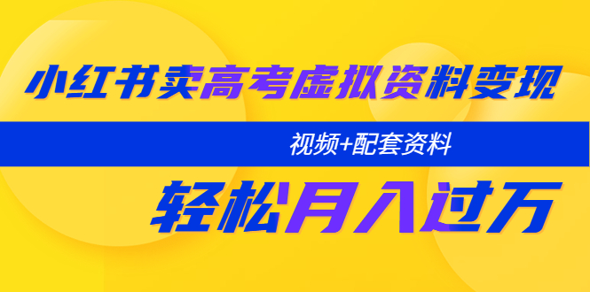 【副业项目5740期】小红书卖高考虚拟资料变现分享课：轻松月入过万（视频+配套资料）-网赚资源网