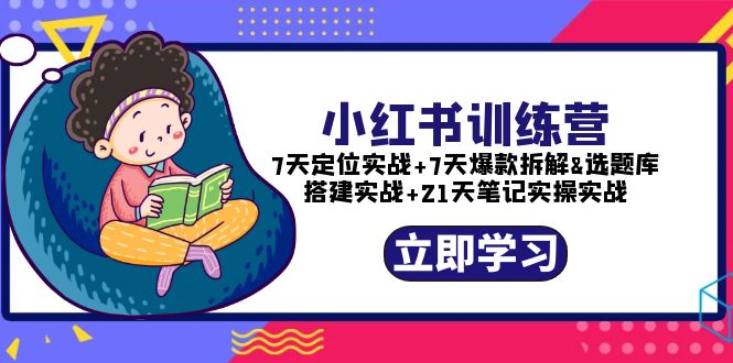 【副业项目5782期】小红书训练营：7天定位实战+7天爆款拆解+选题库搭建实战+21天笔记实操实战-网赚资源网