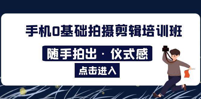 【副业项目5784期】手机0基础拍摄剪辑培训班：随手拍出·仪式感-网赚资源网