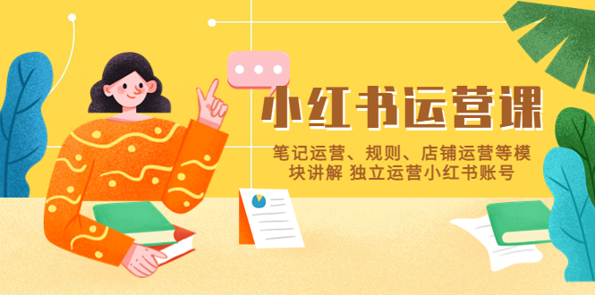 【副业项目5745期】小红书·运营课，笔记运营、规则、店铺运营等模块讲解 独立运营小红书账号-网赚资源网