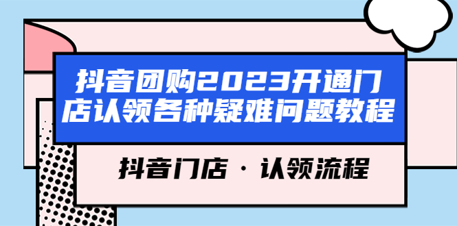 【副业项目5748期】抖音团购2023开通门店认领各种疑难问题教程，抖音门店·认领流程-网赚资源网