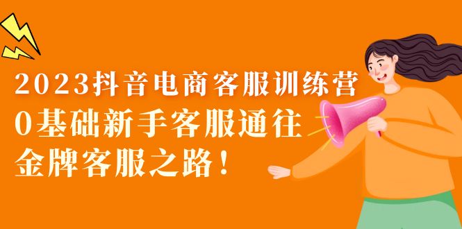 【副业项目5750期】2023抖音·电商客服训练营：0基础新手客服通往金牌客服之路-网赚资源网