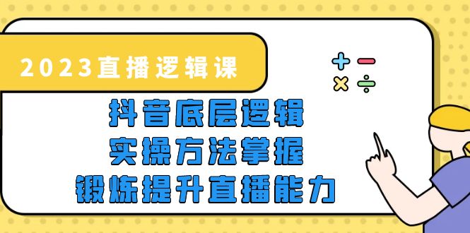 【副业项目5825期】2023直播·逻辑课，抖音底层逻辑+实操方法掌握，锻炼提升直播能力-网赚资源网