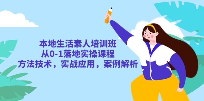 【副业项目5814期】本地生活素人培训班：从0-1落地实操课程，方法技术，实战应用，案例解析-网赚资源网