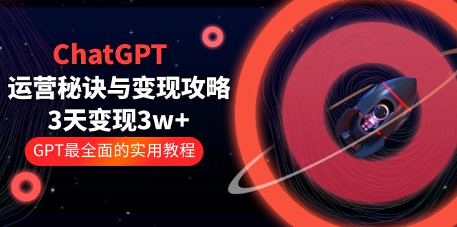【副业项目5815期】ChatGPT运营-秘诀与变现攻略：3天变现1w+ GPT最全面的实用教程（100节课）-网赚资源网