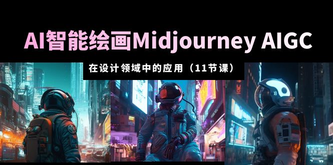 【副业项目5821期】AI·智能绘画Midjourney AIGC 在设计领域中的应用 从入门到精通（11节课）-网赚资源网